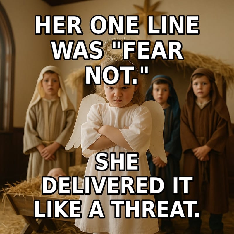 A tiny girl in an angel costume with a crooked tinsel halo glares fiercely at the audience with her arms crossed during a Christmas pageant. Caption: "Her one line was "Fear not." She delivered it like a threat."