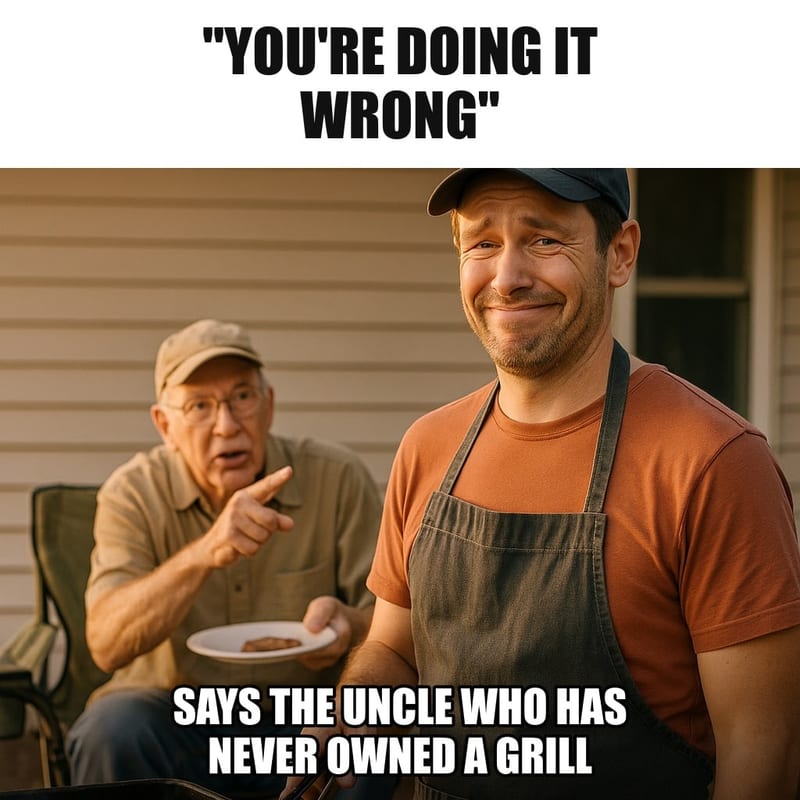 A grilling dad with a strained polite smile as an older uncle in a lawn chair behind him points and lectures, holding a paper plate. Caption: ""You're doing it wrong" Says the uncle who has never owned a grill"