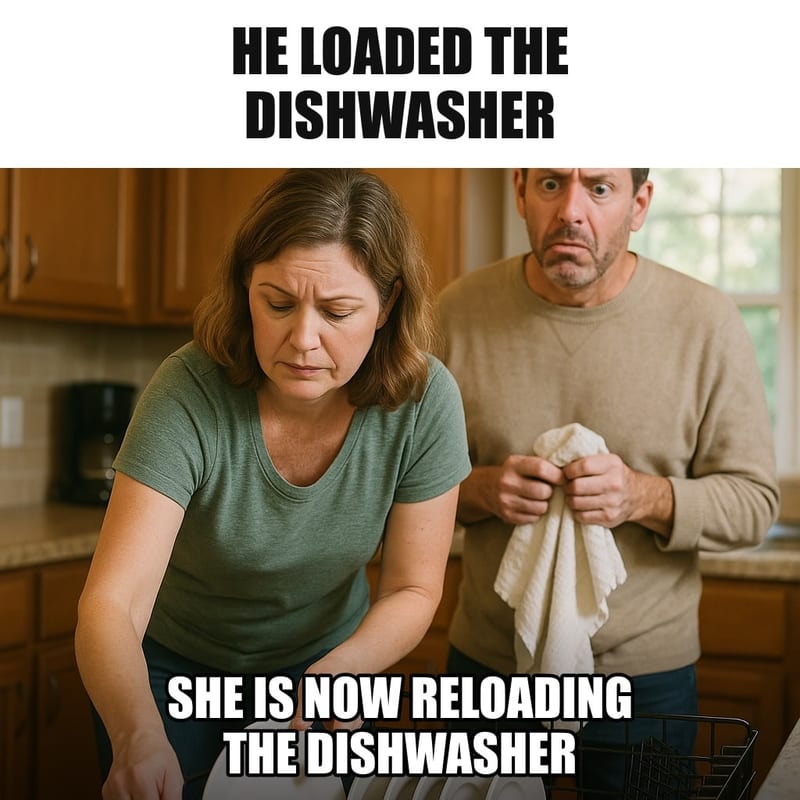 A woman bent over an open dishwasher calmly rearranging plates, while her husband stands behind her holding a dish towel with a baffled expression. Caption: "He loaded the dishwasher She is now reloading the dishwasher"