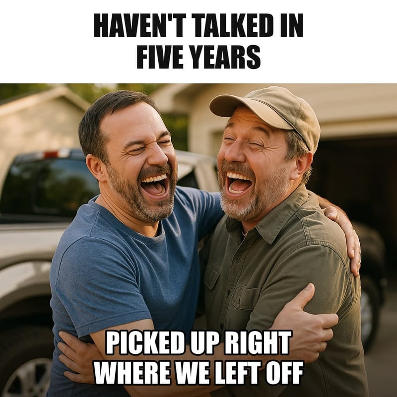Two old friends in their forties hugging and slapping each other's backs warmly in a driveway beside a pickup truck, both laughing. Caption: "Haven't talked in five years Picked up right where we left off"