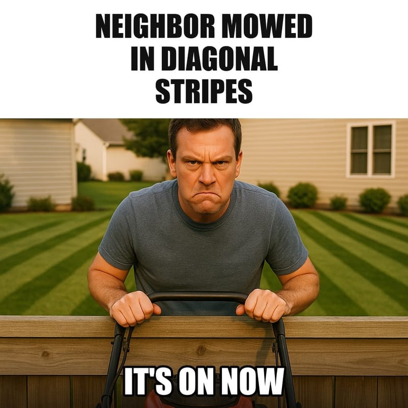 A suburban man standing behind his lawn mower staring over a low fence at his neighbor's perfect diagonally striped lawn, jaw set, eyes narrowed with rivalry. Caption: "Neighbor mowed in diagonal stripes It's on now"