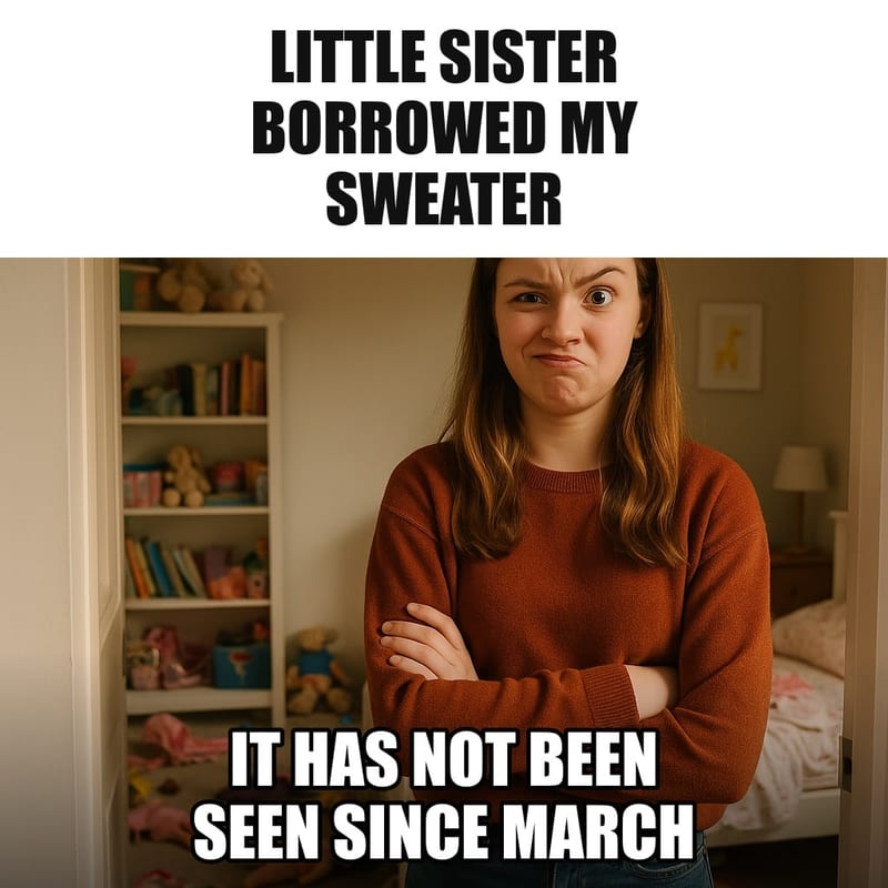 A teenage girl standing in her younger sister's messy bedroom doorway with arms crossed, a sweater sleeve visibly sticking out from under the bed. Caption: "Little sister borrowed my sweater It has not been seen since March"