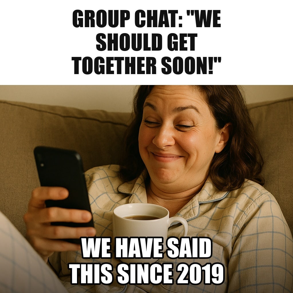 A woman lying on her couch in pajamas scrolling on her phone with an amused, knowing smile, a cup of tea on her chest. Caption: "Group chat: "We should get together soon!" We have said this since 2019"